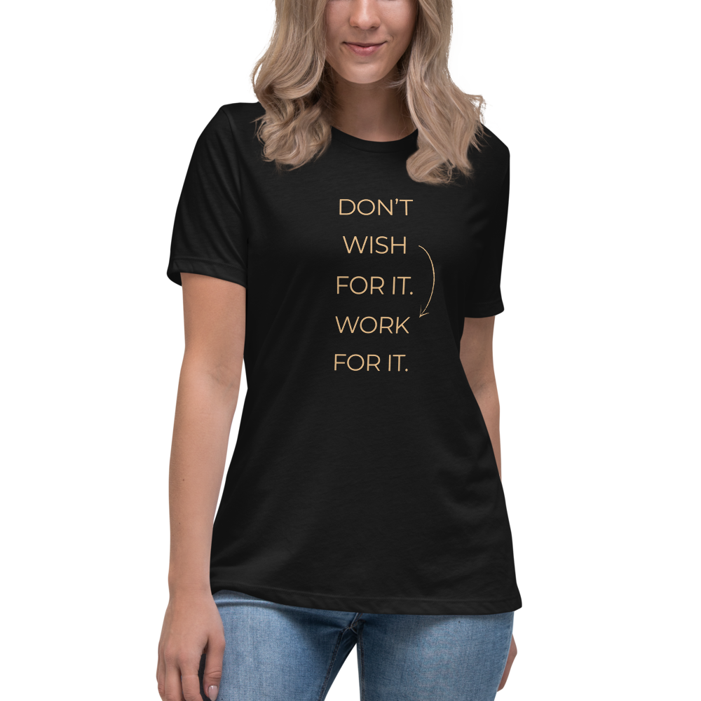 DON'T WISH FOR IT WORK FOR IT - Women's Relaxed T-Shirt