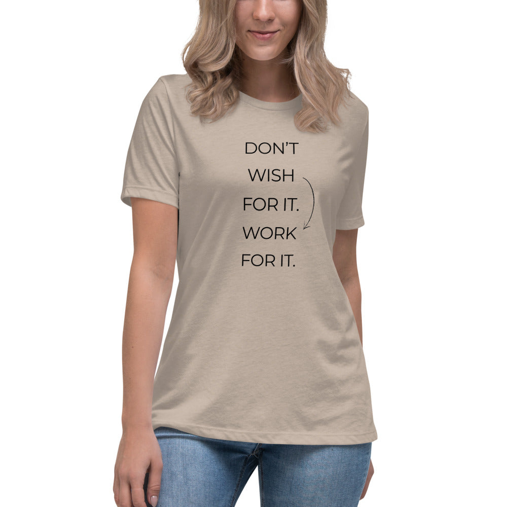DON'T WISH FOR IT WORK FOR IT - Women's Relaxed T-Shirt